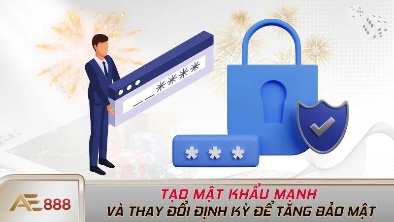 Tạo mật khẩu mạnh và thay đổi định kỳ để tăng bảo mật