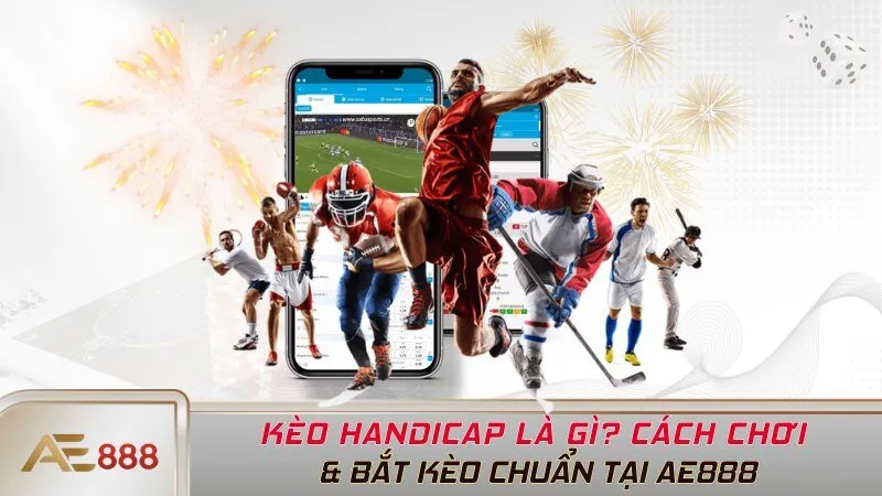 Kèo Handicap Là Gì? Cách Chơi & Bắt Kèo Chuẩn Tại AE888